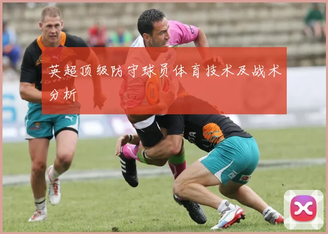 英超顶级防守球员体育技术及战术分析