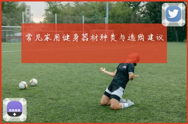 常见家用健身器材种类与选购建议