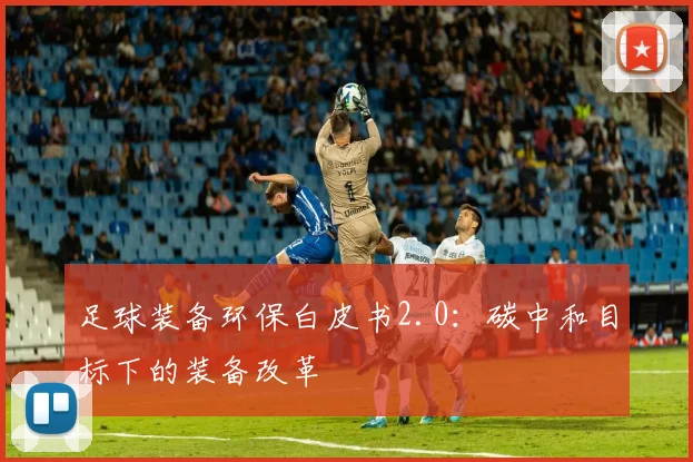 足球装备环保白皮书2.0：碳中和目标下的装备改革