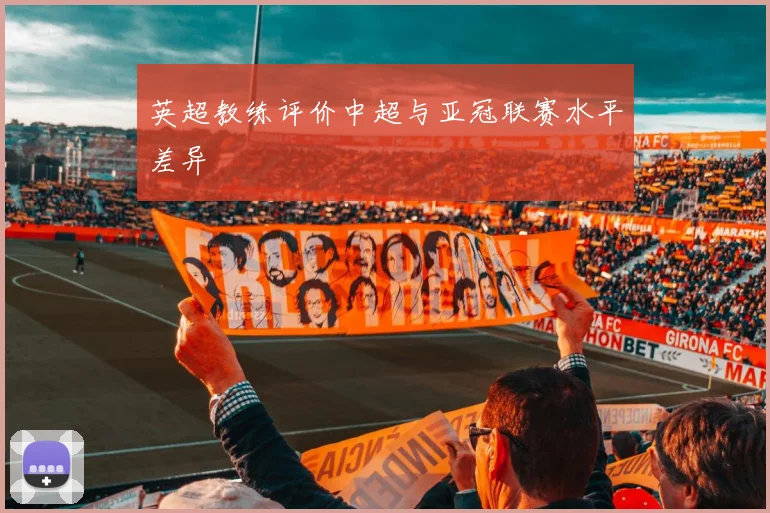 英超教练评价中超与亚冠联赛水平差异