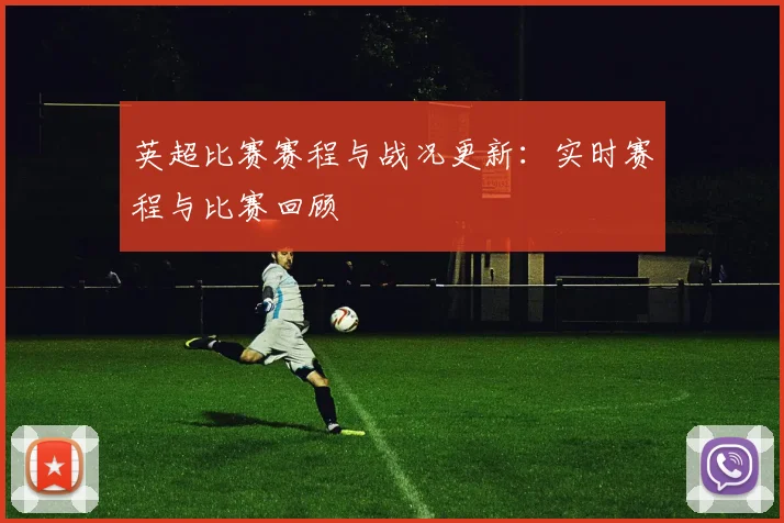 英超比赛赛程与战况更新：实时赛程与比赛回顾