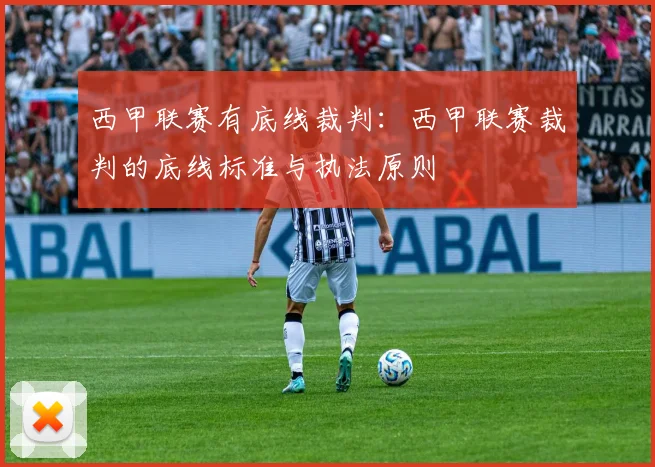 西甲联赛有底线裁判：西甲联赛裁判的底线标准与执法原则