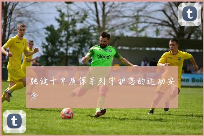 驰健十年质保系列守护您的运动安全