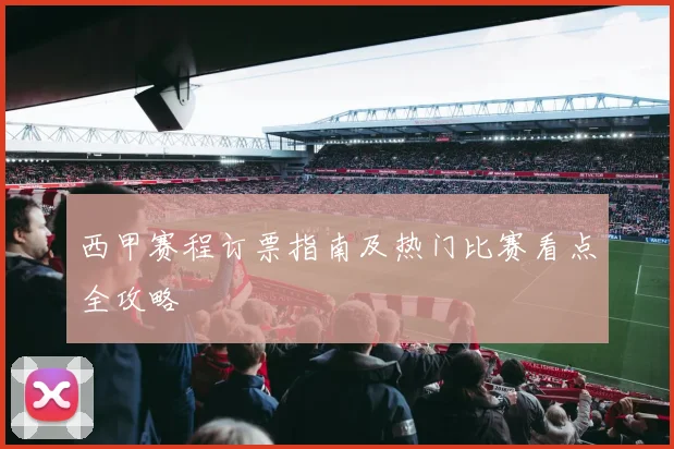 西甲赛程订票指南及热门比赛看点全攻略