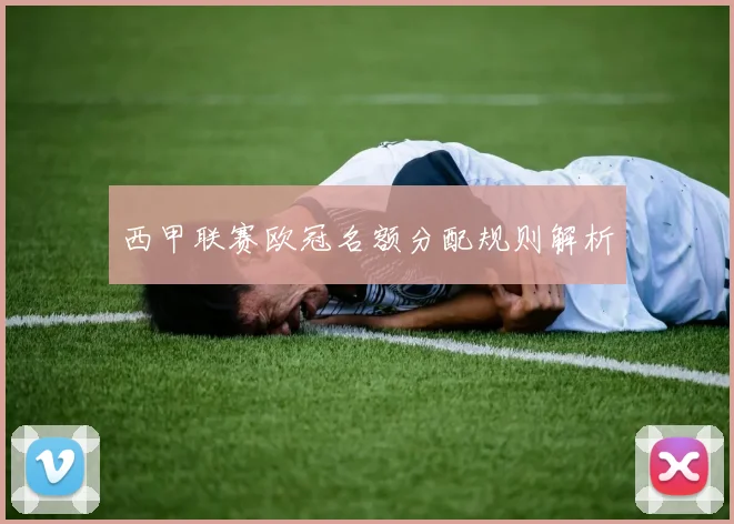 西甲联赛欧冠名额分配规则解析