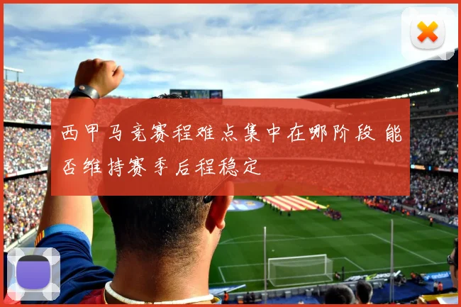 西甲马竞赛程难点集中在哪阶段 能否维持赛季后程稳定