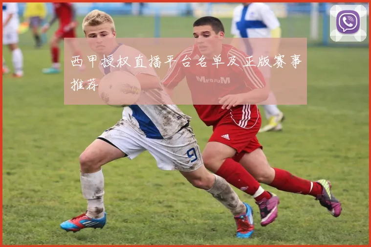 西甲授权直播平台名单及正版赛事推荐