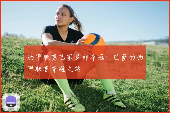 西甲联赛巴塞罗那夺冠：巴萨的西甲联赛夺冠之路