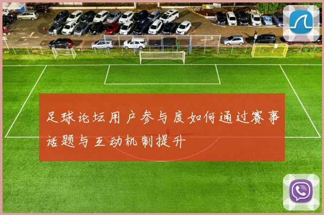 足球论坛用户参与度如何通过赛事话题与互动机制提升
