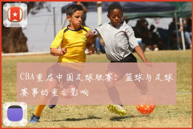 CBA重启中国足球联赛：篮球与足球赛事的重合影响