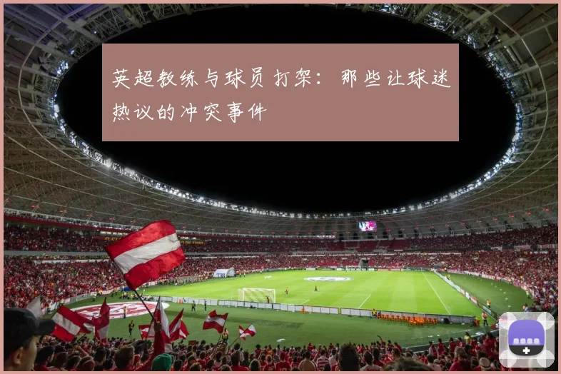 英超教练与球员打架：那些让球迷热议的冲突事件